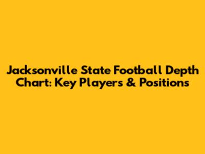 Jacksonville State Football Depth Chart: Key Players & Positions