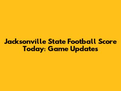 Jacksonville State Football Score Today: Game Updates