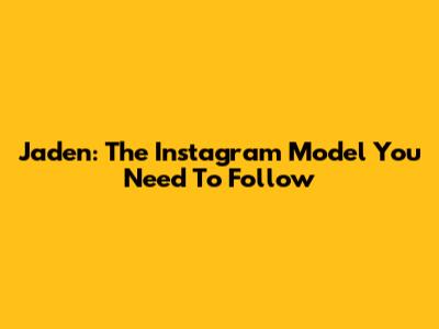 Jaden: The Instagram Model You Need To Follow