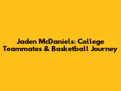Jaden McDaniels: College Teammates & Basketball Journey