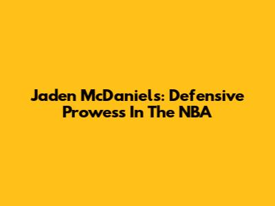 Jaden McDaniels: Defensive Prowess In The NBA