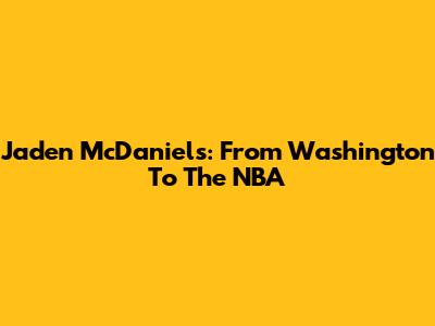 Jaden McDaniels: From Washington To The NBA