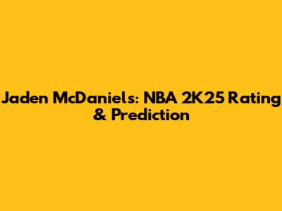 Jaden McDaniels: NBA 2K25 Rating & Prediction