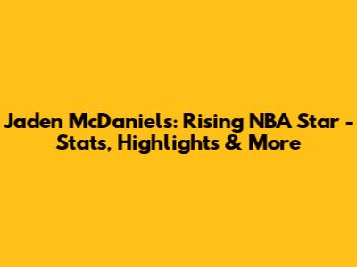 Jaden McDaniels: Rising NBA Star - Stats, Highlights & More