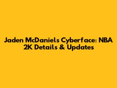 Jaden McDaniels Cyberface: NBA 2K Details & Updates