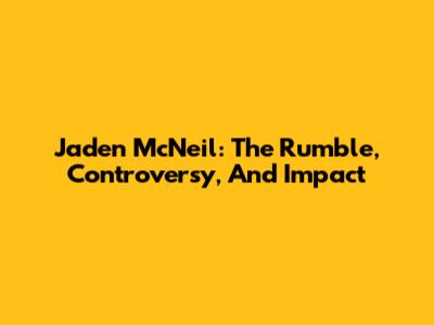 Jaden McNeil: The Rumble, Controversy, And Impact