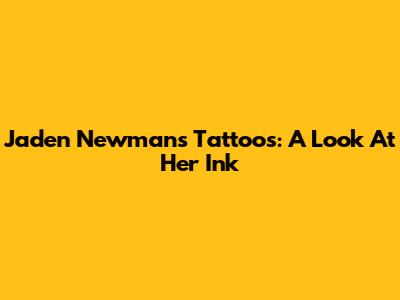 Jaden Newman's Tattoos: A Look At Her Ink