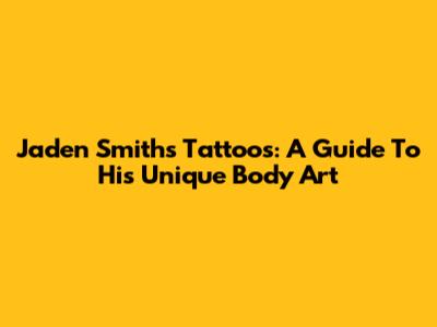 Jaden Smith's Tattoos: A Guide To His Unique Body Art