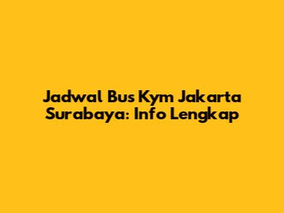 Jadwal Bus Kym Jakarta Surabaya: Info Lengkap