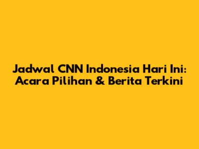 Jadwal CNN Indonesia Hari Ini: Acara Pilihan & Berita Terkini