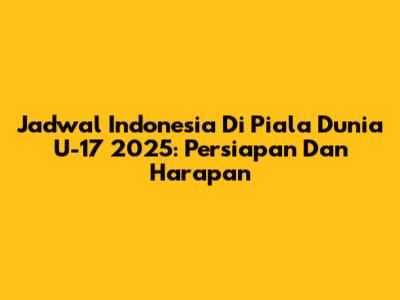 Jadwal Indonesia Di Piala Dunia U-17 2025: Persiapan Dan Harapan