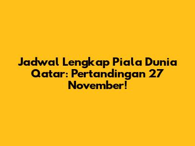 Jadwal Lengkap Piala Dunia Qatar: Pertandingan 27 November!