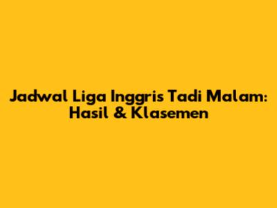 Jadwal Liga Inggris Tadi Malam: Hasil & Klasemen