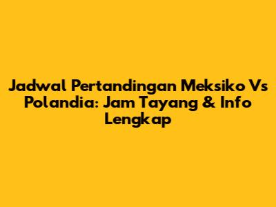 Jadwal Pertandingan Meksiko Vs Polandia: Jam Tayang & Info Lengkap
