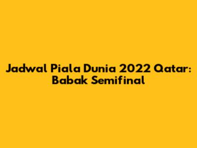 Jadwal Piala Dunia 2022 Qatar: Babak Semifinal