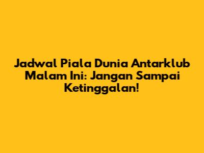 Jadwal Piala Dunia Antarklub Malam Ini: Jangan Sampai Ketinggalan!