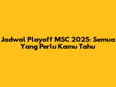 Jadwal Playoff MSC 2025: Semua Yang Perlu Kamu Tahu