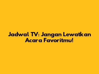 Jadwal TV: Jangan Lewatkan Acara Favoritmu!