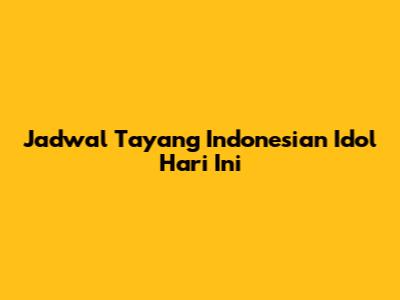 Jadwal Tayang Indonesian Idol Hari Ini