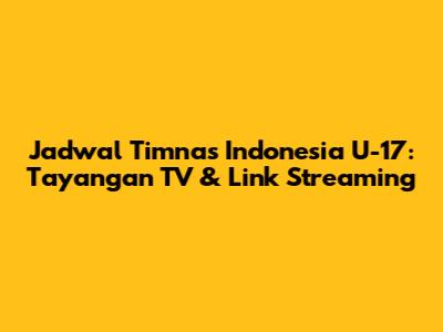 Jadwal Timnas Indonesia U-17: Tayangan TV & Link Streaming