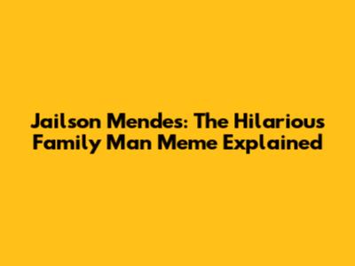 Jailson Mendes: The Hilarious Family Man Meme Explained