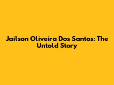Jailson Oliveira Dos Santos: The Untold Story