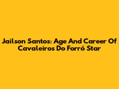 Jailson Santos: Age And Career Of Cavaleiros Do Forró Star