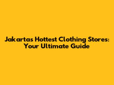 Jakarta's Hottest Clothing Stores: Your Ultimate Guide