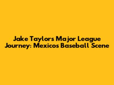 Jake Taylor's Major League Journey: Mexico's Baseball Scene