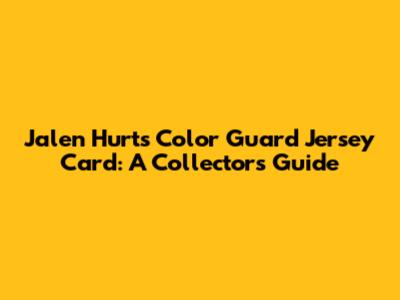 Jalen Hurts Color Guard Jersey Card: A Collector's Guide
