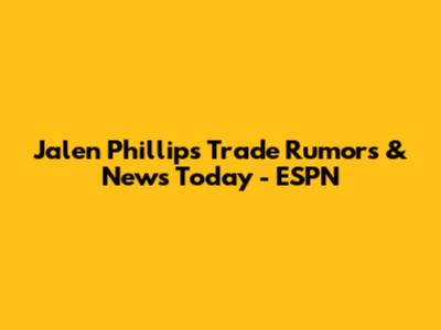 Jalen Phillips Trade Rumors & News Today - ESPN
