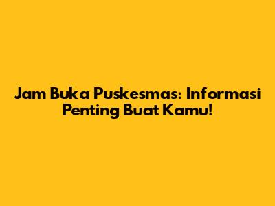 Jam Buka Puskesmas: Informasi Penting Buat Kamu!