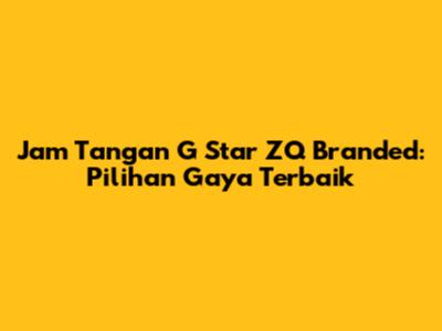 Jam Tangan G Star ZQ Branded: Pilihan Gaya Terbaik