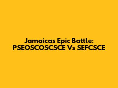 Jamaica's Epic Battle: PSEOSCOSCSCE Vs SEFCSCE