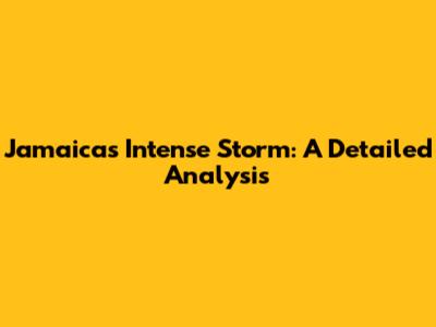 Jamaica's Intense Storm: A Detailed Analysis