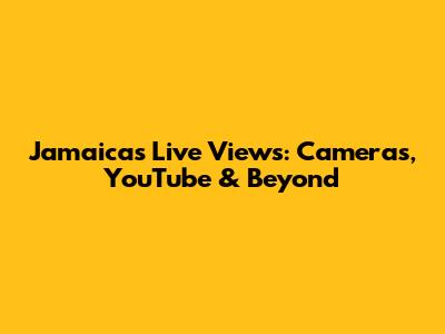 Jamaica's Live Views: Cameras, YouTube & Beyond