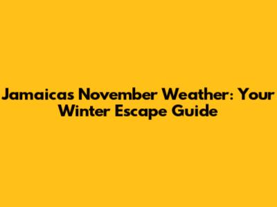Jamaica's November Weather: Your Winter Escape Guide