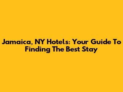 Jamaica, NY Hotels: Your Guide To Finding The Best Stay