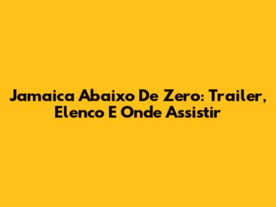 Jamaica Abaixo De Zero: Trailer, Elenco E Onde Assistir