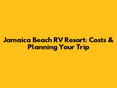 Jamaica Beach RV Resort: Costs & Planning Your Trip