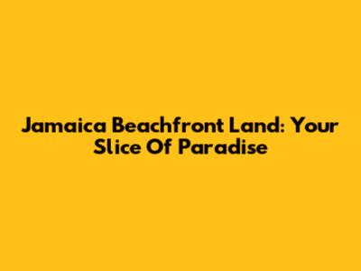Jamaica Beachfront Land: Your Slice Of Paradise