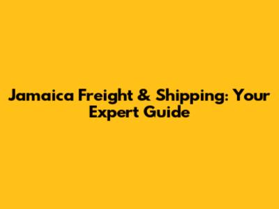 Jamaica Freight & Shipping: Your Expert Guide