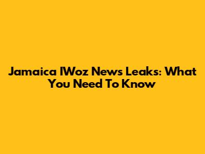 Jamaica IWoz News Leaks: What You Need To Know