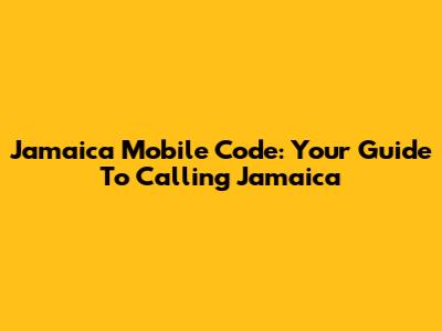 Jamaica Mobile Code: Your Guide To Calling Jamaica