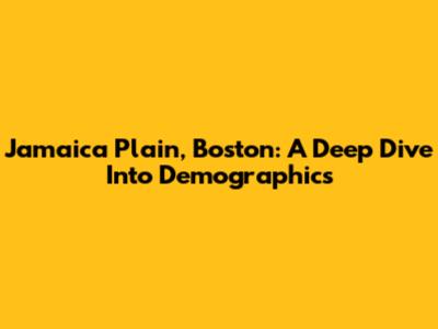 Jamaica Plain, Boston: A Deep Dive Into Demographics