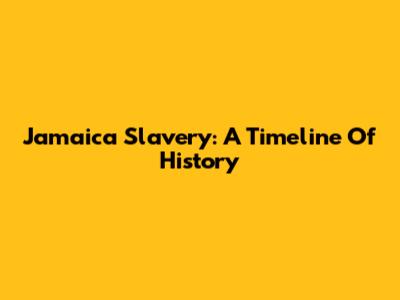 Jamaica Slavery: A Timeline Of History