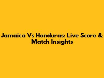 Jamaica Vs Honduras: Live Score & Match Insights