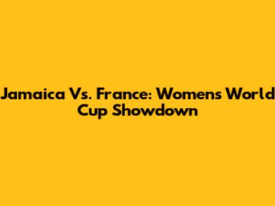 Jamaica Vs. France: Women's World Cup Showdown