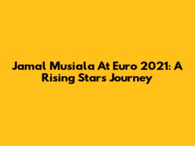 Jamal Musiala At Euro 2021: A Rising Star's Journey