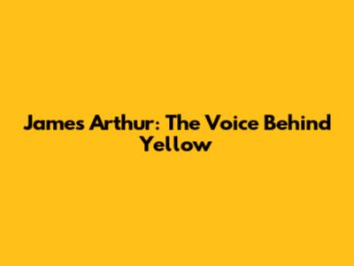James Arthur: The Voice Behind "Yellow"
